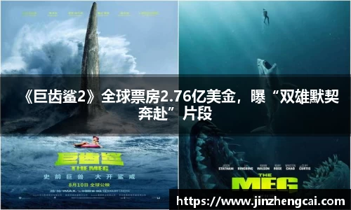 97国际：《巨齿鲨2》全球票房2.76亿美金，曝“双雄默契奔赴”片段