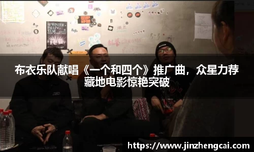 97国际：布衣乐队献唱《一个和四个》推广曲，众星力荐藏地电影惊艳突破