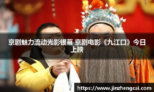 97国际：京剧魅力流动光影银幕 京剧电影《九江口》今日上映